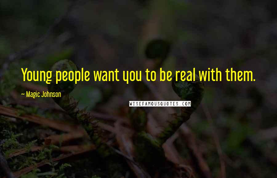 Magic Johnson Quotes: Young people want you to be real with them.