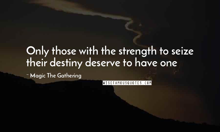 Magic The Gathering Quotes: Only those with the strength to seize their destiny deserve to have one