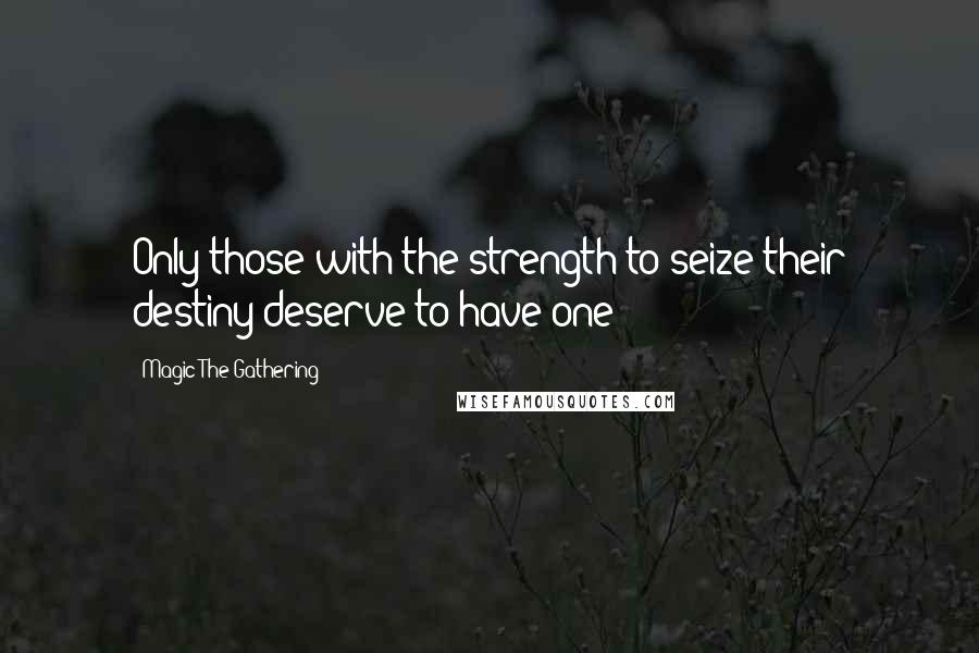 Magic The Gathering Quotes: Only those with the strength to seize their destiny deserve to have one