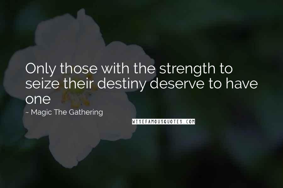 Magic The Gathering Quotes: Only those with the strength to seize their destiny deserve to have one