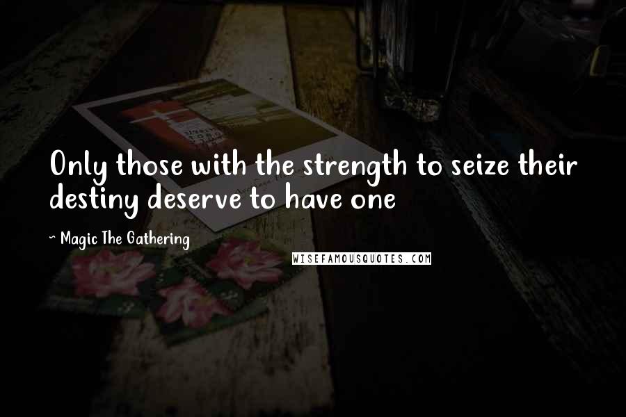 Magic The Gathering Quotes: Only those with the strength to seize their destiny deserve to have one