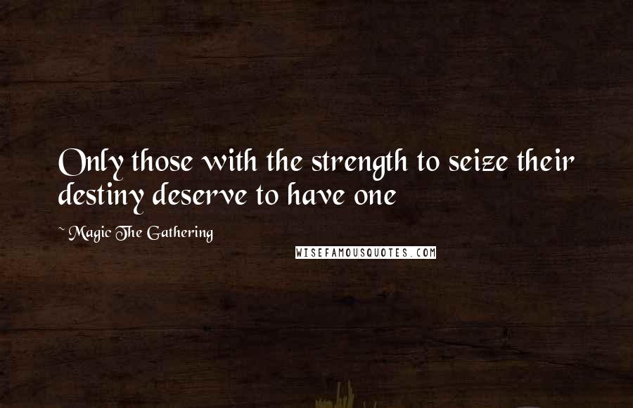 Magic The Gathering Quotes: Only those with the strength to seize their destiny deserve to have one