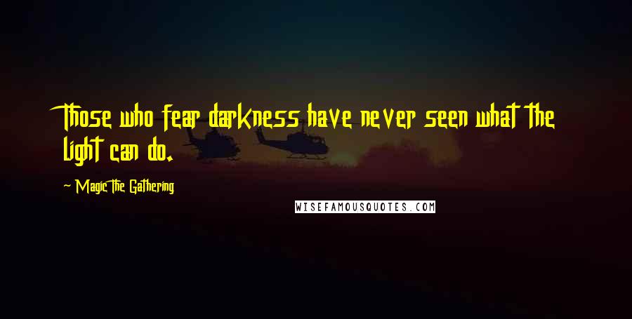 Magic The Gathering Quotes: Those who fear darkness have never seen what the light can do.