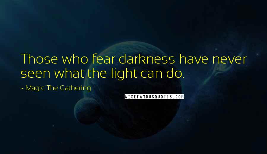 Magic The Gathering Quotes: Those who fear darkness have never seen what the light can do.