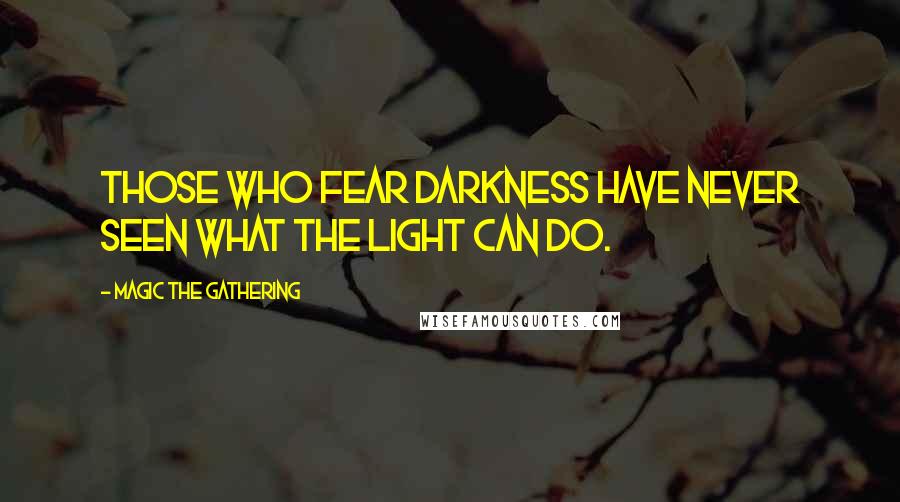 Magic The Gathering Quotes: Those who fear darkness have never seen what the light can do.