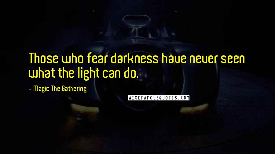 Magic The Gathering Quotes: Those who fear darkness have never seen what the light can do.