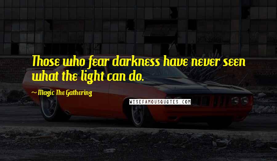 Magic The Gathering Quotes: Those who fear darkness have never seen what the light can do.