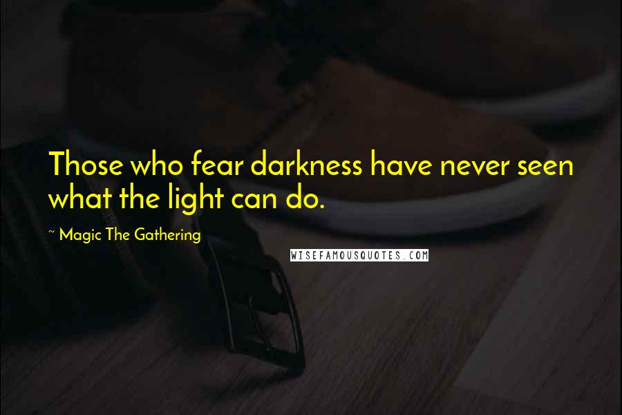 Magic The Gathering Quotes: Those who fear darkness have never seen what the light can do.