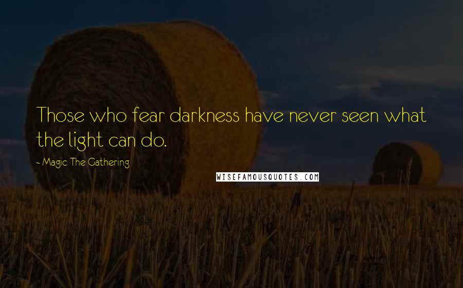 Magic The Gathering Quotes: Those who fear darkness have never seen what the light can do.