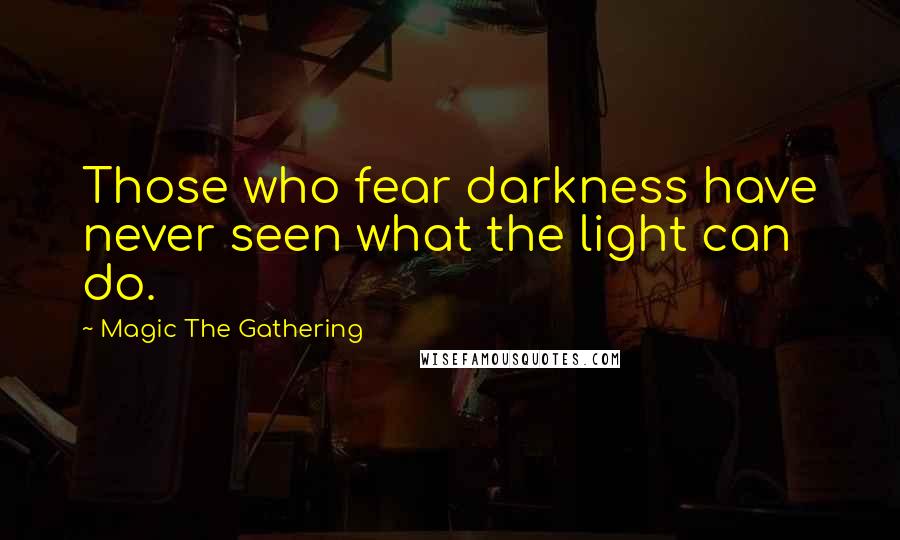 Magic The Gathering Quotes: Those who fear darkness have never seen what the light can do.