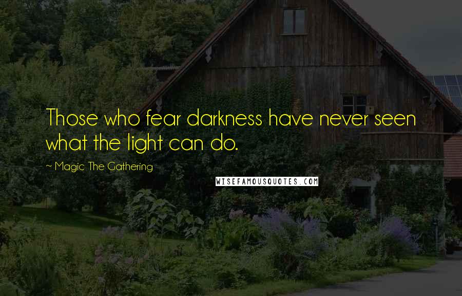 Magic The Gathering Quotes: Those who fear darkness have never seen what the light can do.