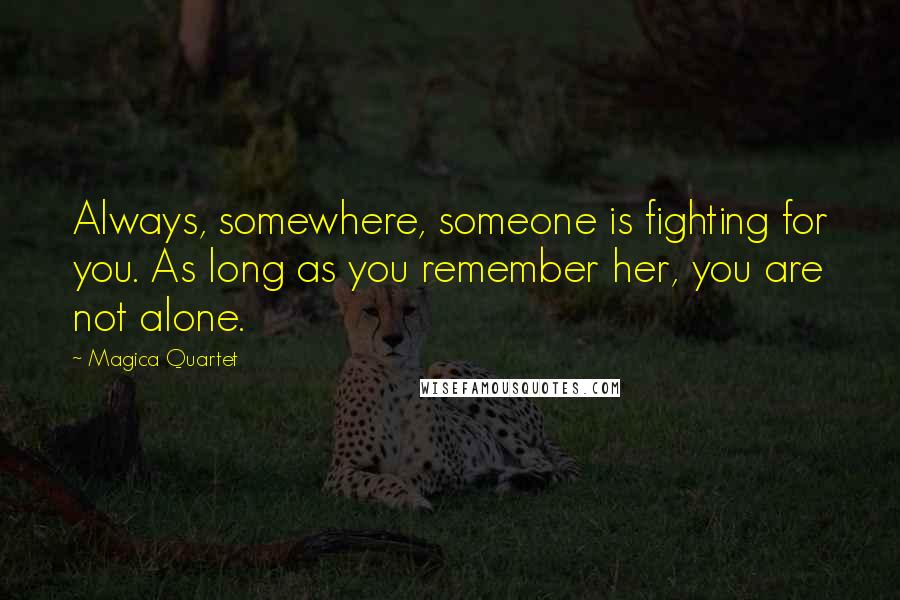 Magica Quartet Quotes: Always, somewhere, someone is fighting for you. As long as you remember her, you are not alone.