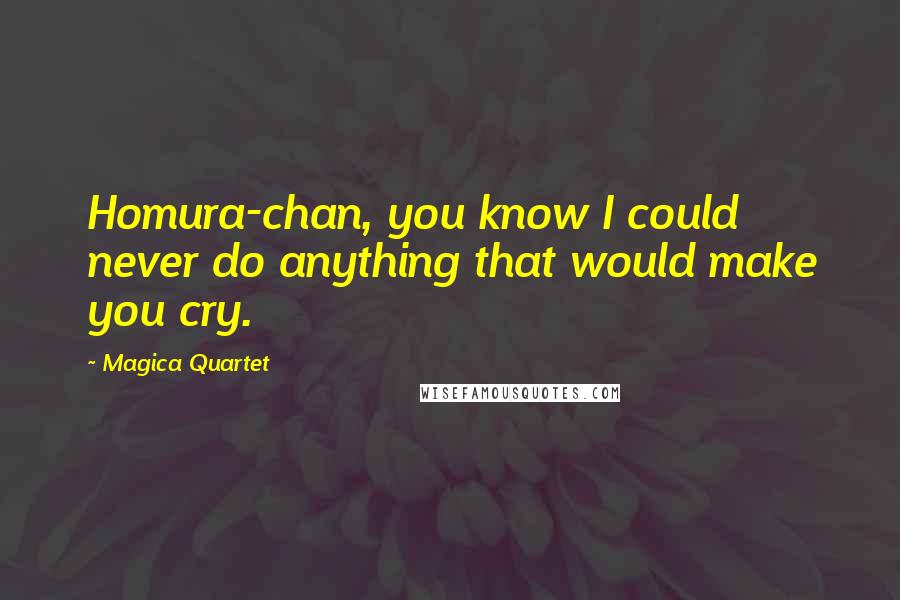 Magica Quartet Quotes: Homura-chan, you know I could never do anything that would make you cry.