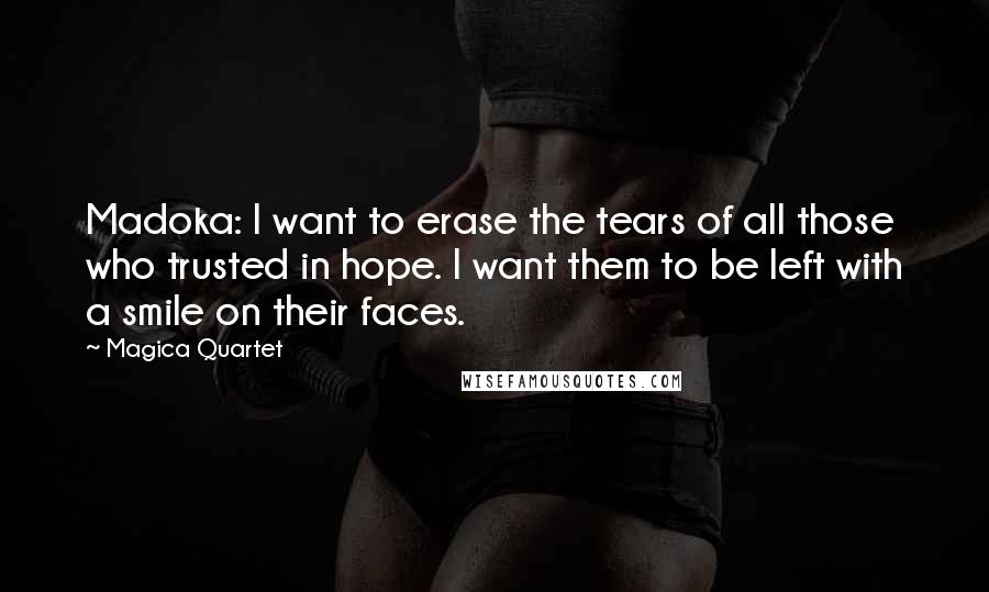 Magica Quartet Quotes: Madoka: I want to erase the tears of all those who trusted in hope. I want them to be left with a smile on their faces.