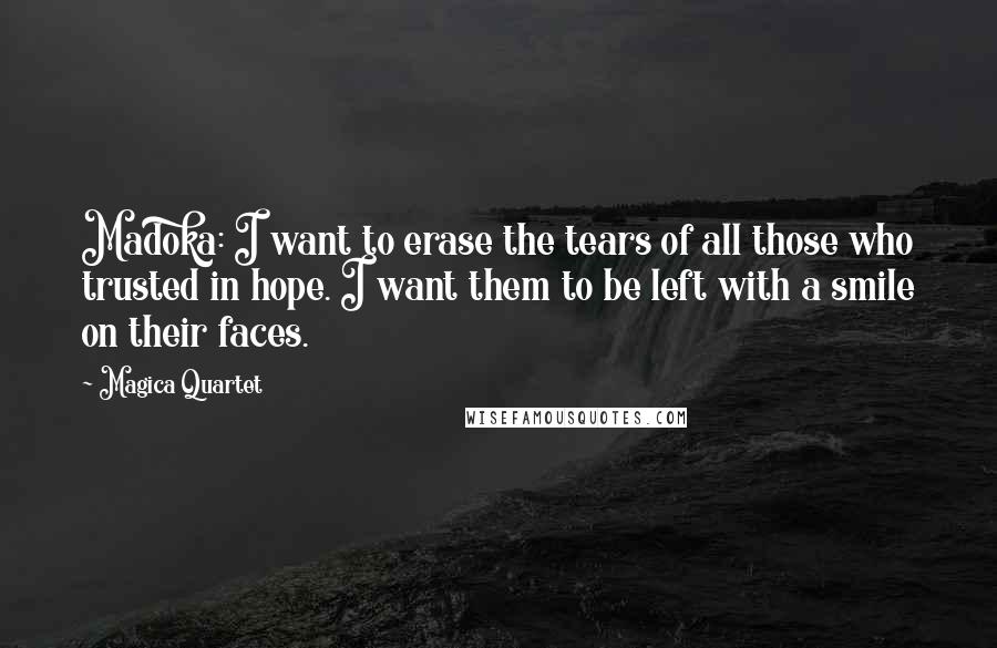 Magica Quartet Quotes: Madoka: I want to erase the tears of all those who trusted in hope. I want them to be left with a smile on their faces.