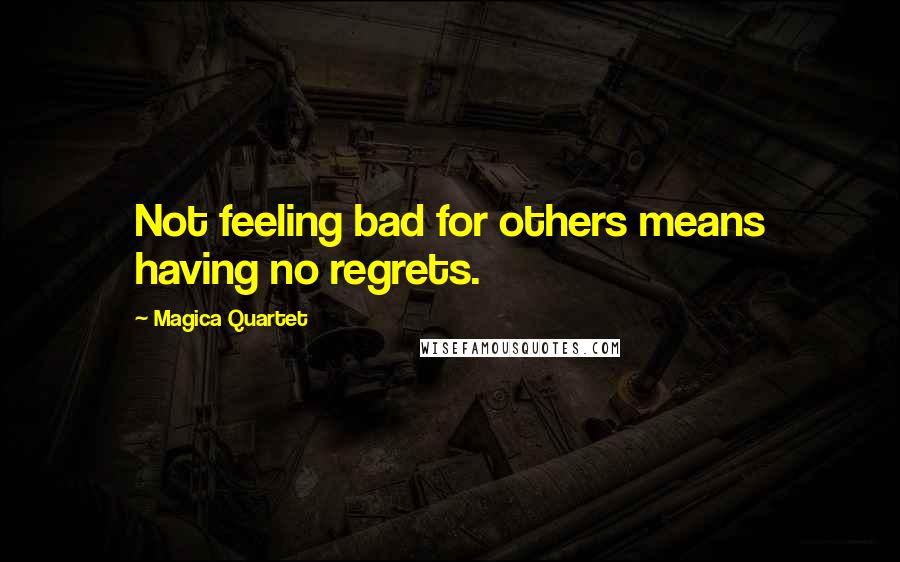 Magica Quartet Quotes: Not feeling bad for others means having no regrets.