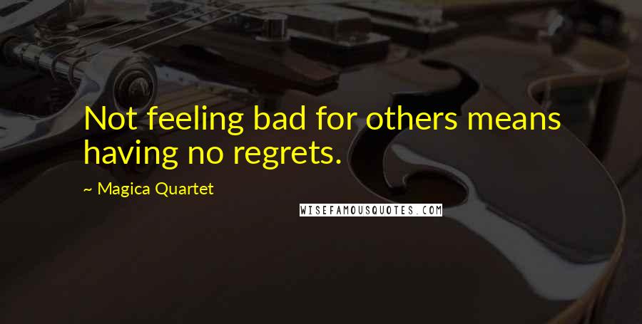 Magica Quartet Quotes: Not feeling bad for others means having no regrets.