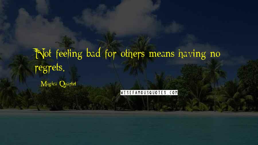 Magica Quartet Quotes: Not feeling bad for others means having no regrets.