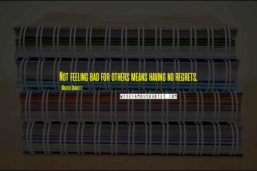 Magica Quartet Quotes: Not feeling bad for others means having no regrets.