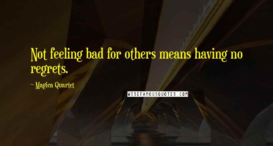 Magica Quartet Quotes: Not feeling bad for others means having no regrets.