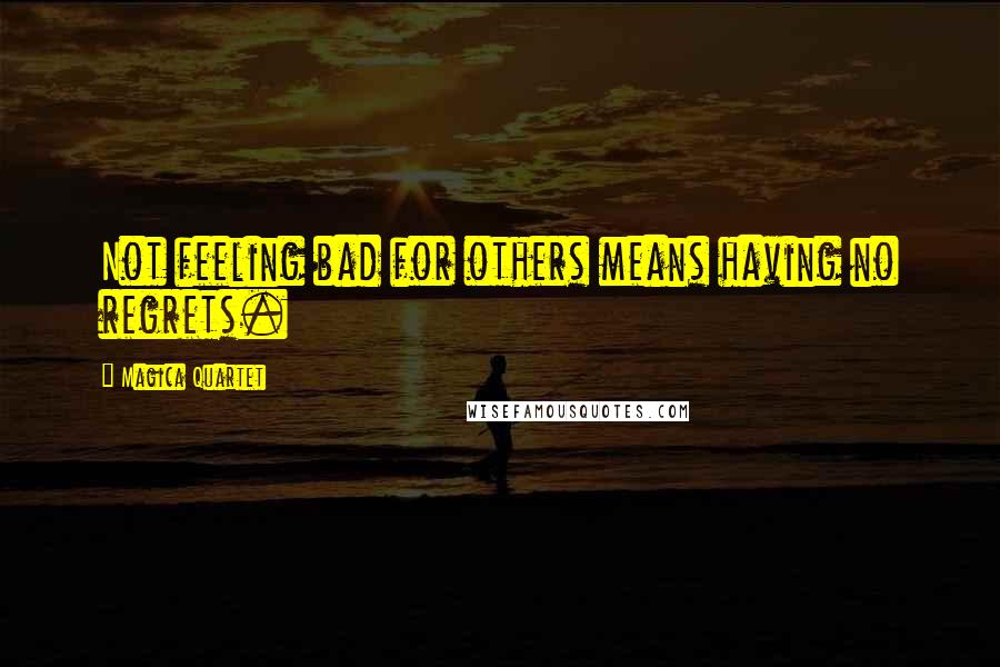 Magica Quartet Quotes: Not feeling bad for others means having no regrets.