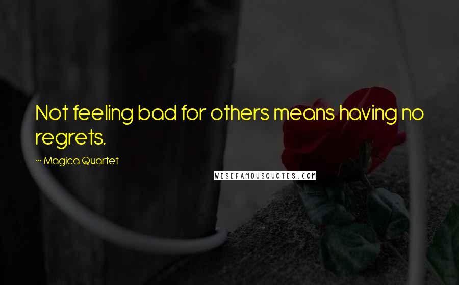 Magica Quartet Quotes: Not feeling bad for others means having no regrets.