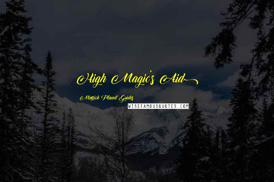 Magick Planet Guides Quotes: High Magic's Aid)