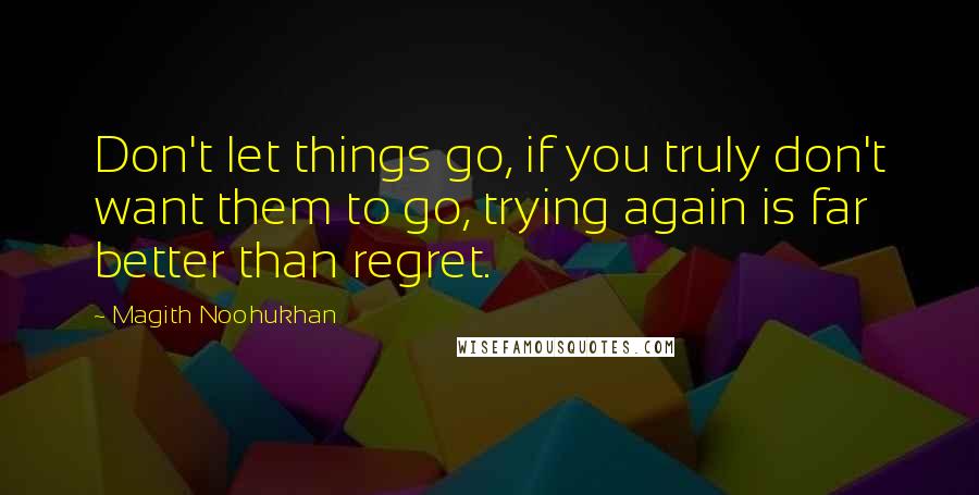 Magith Noohukhan Quotes: Don't let things go, if you truly don't want them to go, trying again is far better than regret.