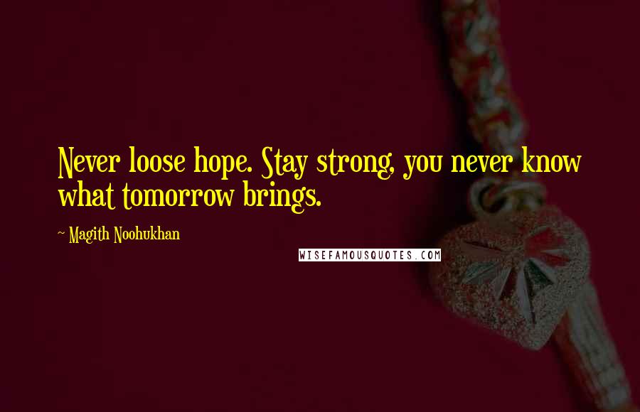 Magith Noohukhan Quotes: Never loose hope. Stay strong, you never know what tomorrow brings.