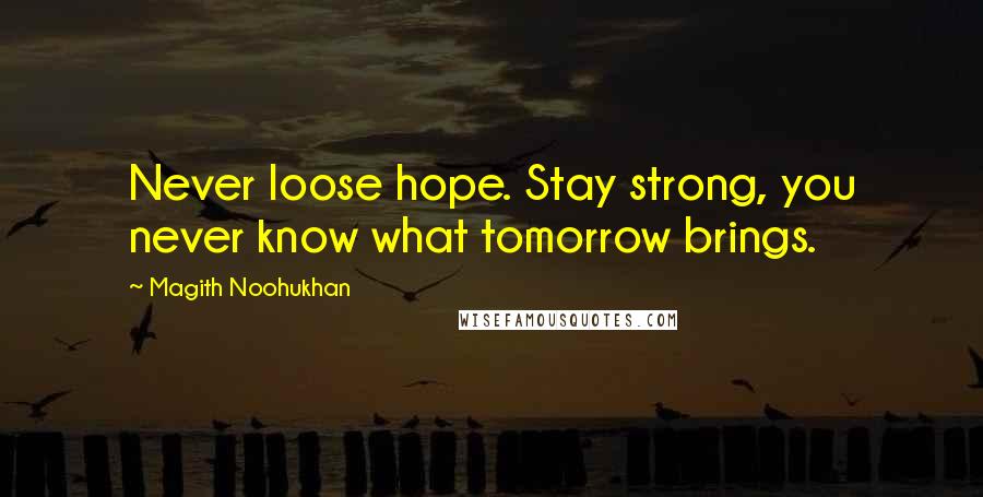 Magith Noohukhan Quotes: Never loose hope. Stay strong, you never know what tomorrow brings.