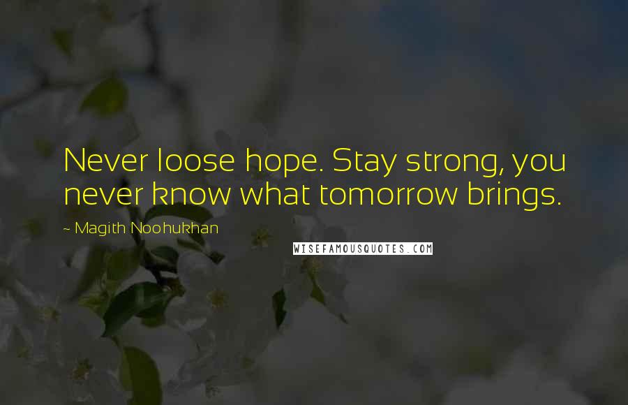 Magith Noohukhan Quotes: Never loose hope. Stay strong, you never know what tomorrow brings.