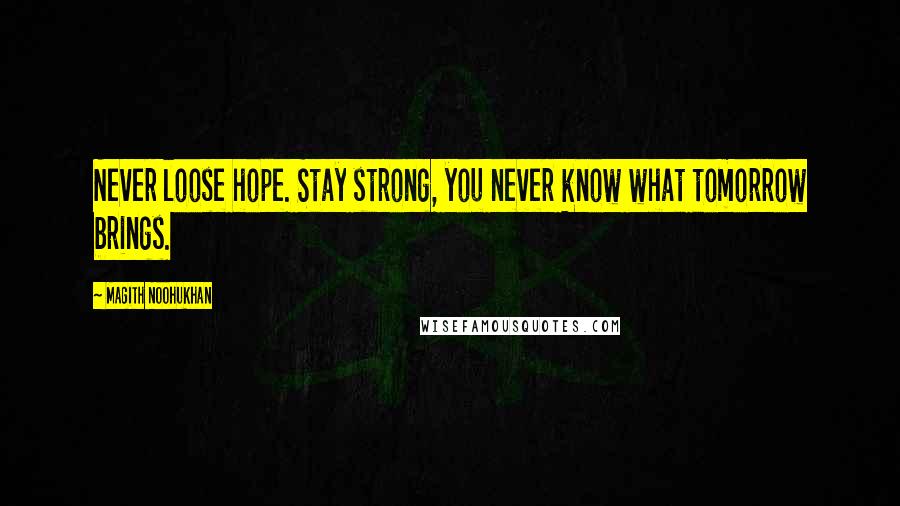 Magith Noohukhan Quotes: Never loose hope. Stay strong, you never know what tomorrow brings.