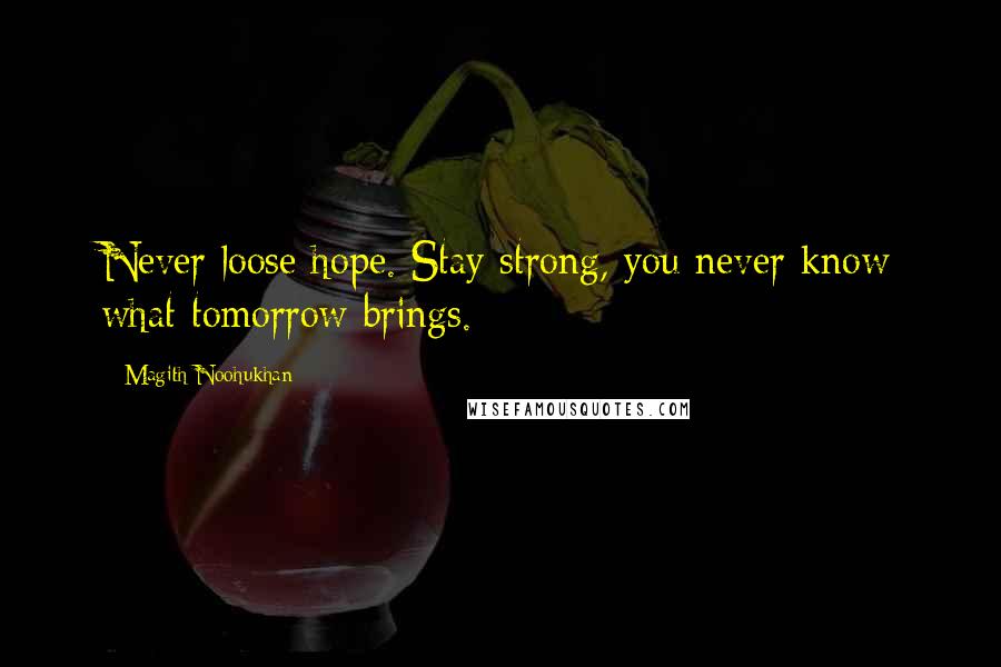 Magith Noohukhan Quotes: Never loose hope. Stay strong, you never know what tomorrow brings.