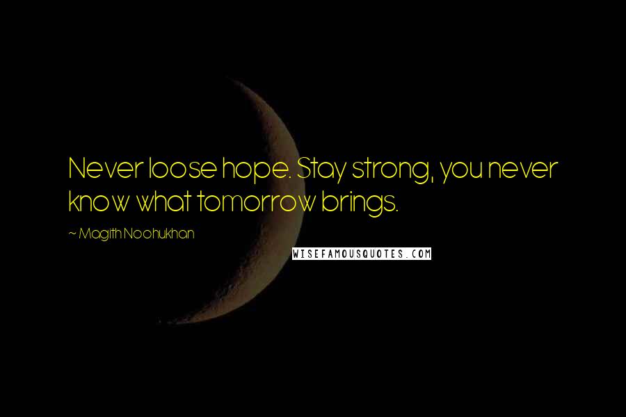 Magith Noohukhan Quotes: Never loose hope. Stay strong, you never know what tomorrow brings.