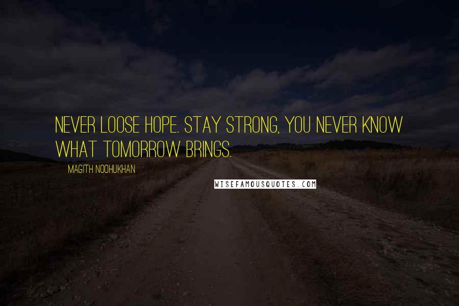 Magith Noohukhan Quotes: Never loose hope. Stay strong, you never know what tomorrow brings.