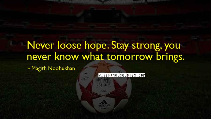 Magith Noohukhan Quotes: Never loose hope. Stay strong, you never know what tomorrow brings.