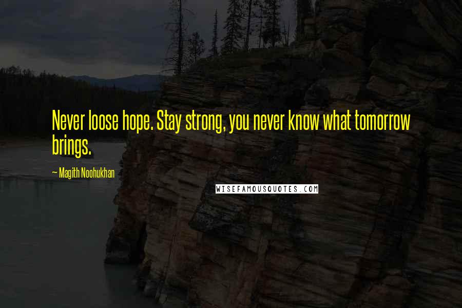 Magith Noohukhan Quotes: Never loose hope. Stay strong, you never know what tomorrow brings.