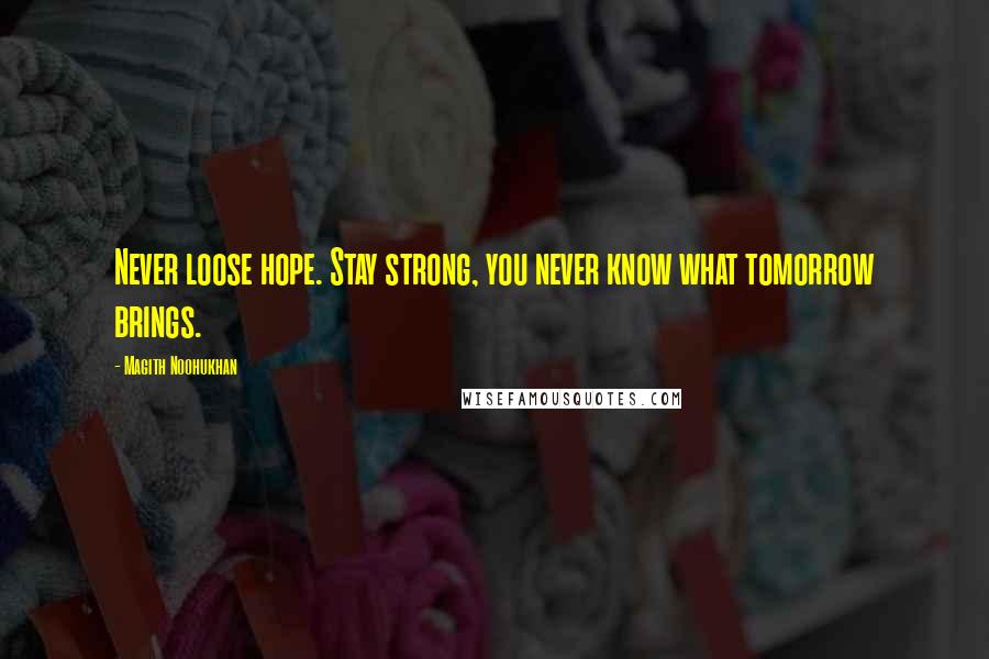 Magith Noohukhan Quotes: Never loose hope. Stay strong, you never know what tomorrow brings.