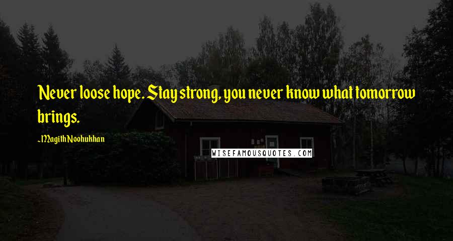 Magith Noohukhan Quotes: Never loose hope. Stay strong, you never know what tomorrow brings.