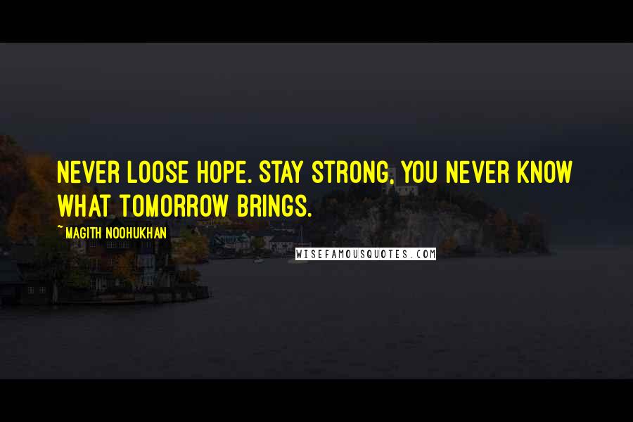 Magith Noohukhan Quotes: Never loose hope. Stay strong, you never know what tomorrow brings.