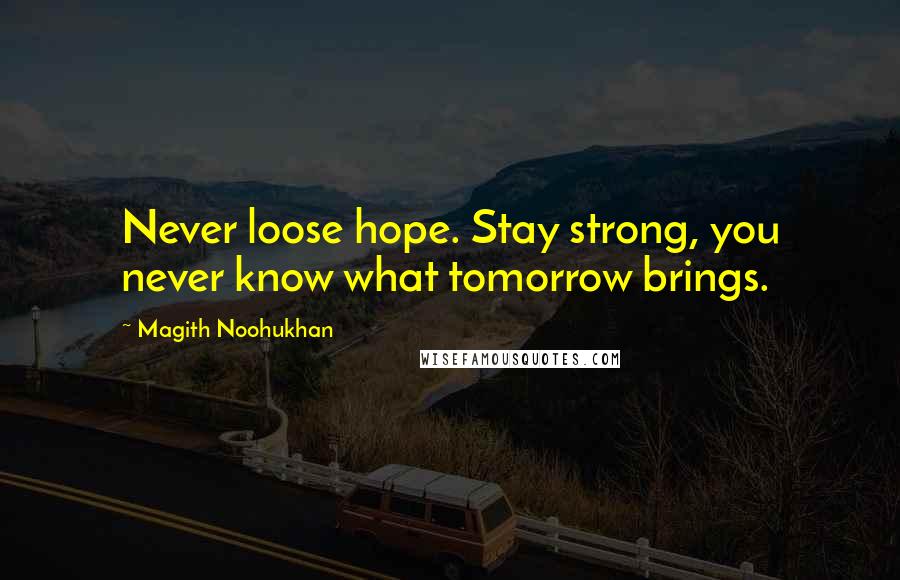 Magith Noohukhan Quotes: Never loose hope. Stay strong, you never know what tomorrow brings.