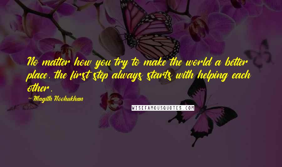 Magith Noohukhan Quotes: No matter how you try to make the world a better place, the first step always starts with helping each other.