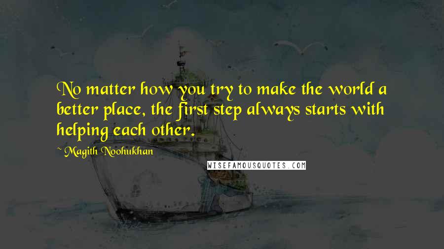 Magith Noohukhan Quotes: No matter how you try to make the world a better place, the first step always starts with helping each other.