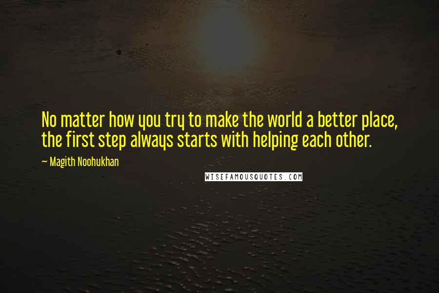 Magith Noohukhan Quotes: No matter how you try to make the world a better place, the first step always starts with helping each other.