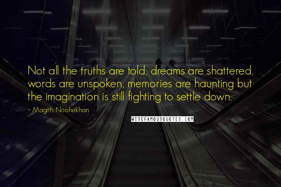 Magith Noohukhan Quotes: Not all the truths are told, dreams are shattered, words are unspoken, memories are haunting but the imagination is still fighting to settle down.