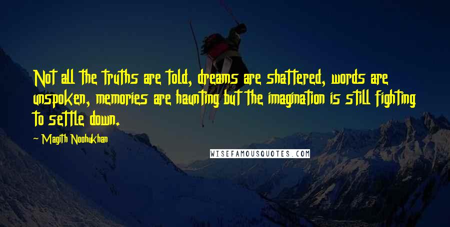 Magith Noohukhan Quotes: Not all the truths are told, dreams are shattered, words are unspoken, memories are haunting but the imagination is still fighting to settle down.