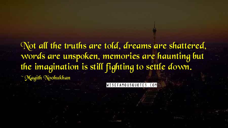 Magith Noohukhan Quotes: Not all the truths are told, dreams are shattered, words are unspoken, memories are haunting but the imagination is still fighting to settle down.