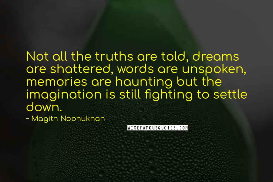 Magith Noohukhan Quotes: Not all the truths are told, dreams are shattered, words are unspoken, memories are haunting but the imagination is still fighting to settle down.