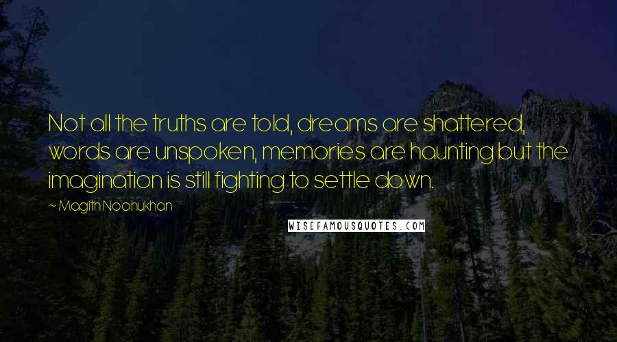 Magith Noohukhan Quotes: Not all the truths are told, dreams are shattered, words are unspoken, memories are haunting but the imagination is still fighting to settle down.