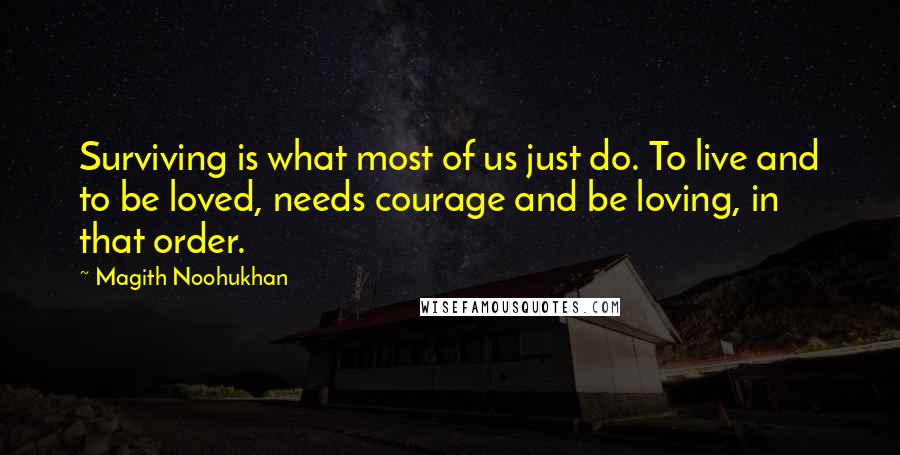 Magith Noohukhan Quotes: Surviving is what most of us just do. To live and to be loved, needs courage and be loving, in that order.